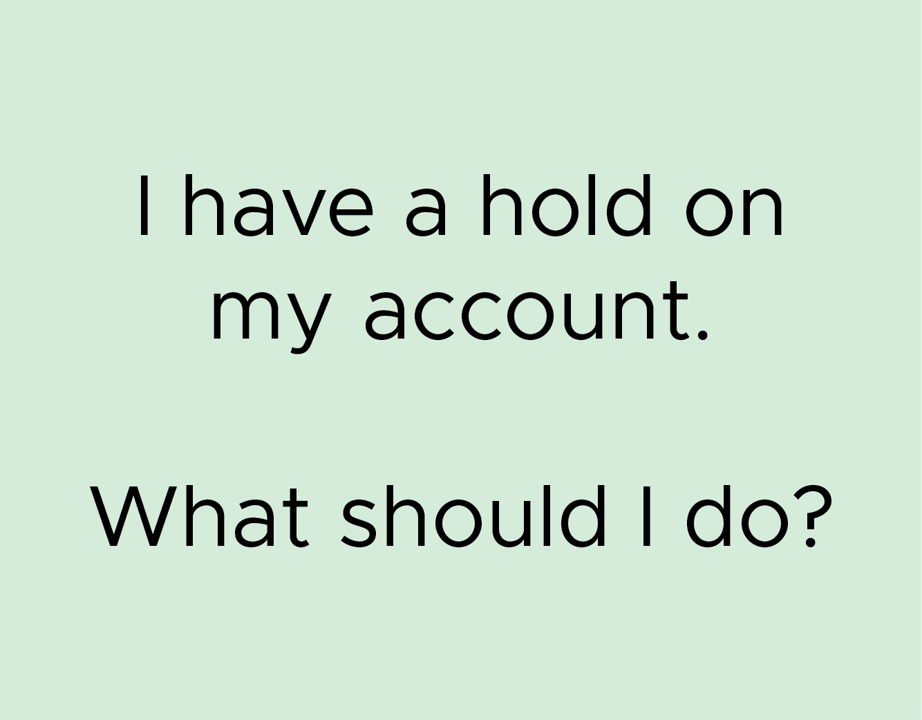 I have a hold on my account. What should I do?