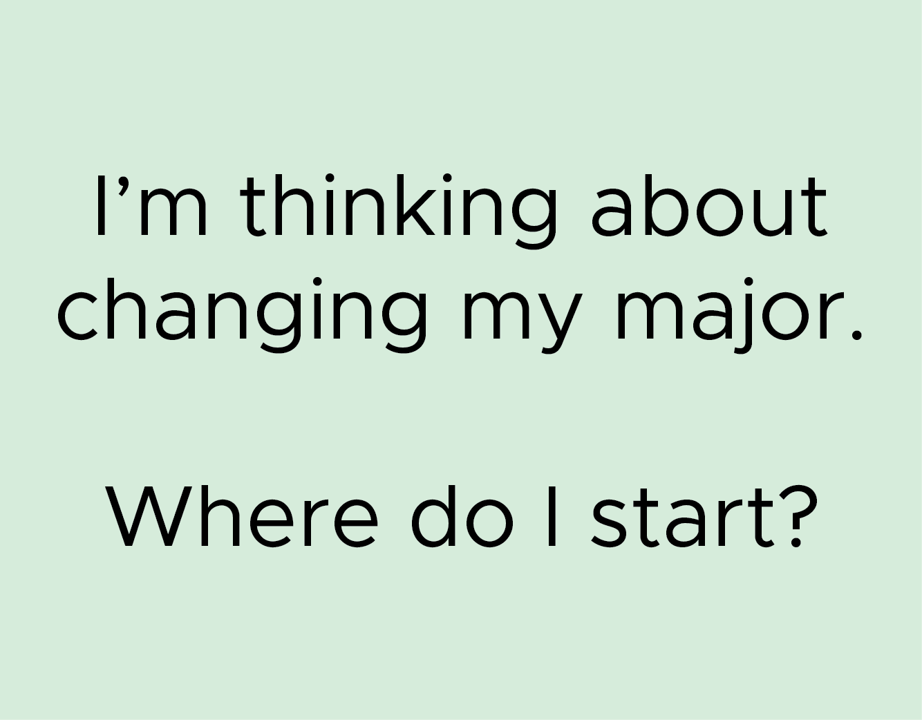 I’m thinking about changing my major. Where do I start?